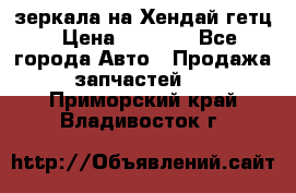 зеркала на Хендай гетц › Цена ­ 2 000 - Все города Авто » Продажа запчастей   . Приморский край,Владивосток г.